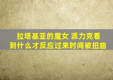 拉塔基亚的魔女 派力克看到什么才反应过来时间被扭曲